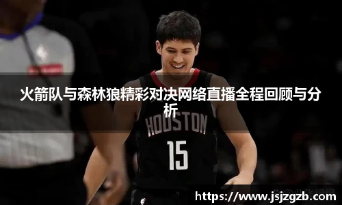 火箭队与森林狼精彩对决网络直播全程回顾与分析