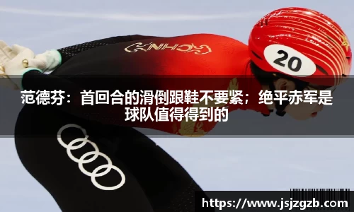 范德芬：首回合的滑倒跟鞋不要紧；绝平赤军是球队值得得到的