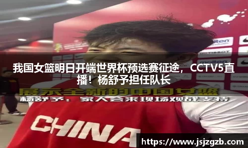 我国女篮明日开端世界杯预选赛征途，CCTV5直播！杨舒予担任队长