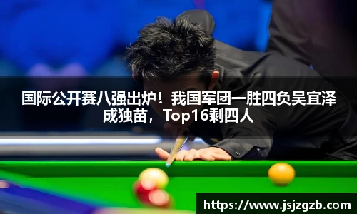 国际公开赛八强出炉！我国军团一胜四负吴宜泽成独苗，Top16剩四人