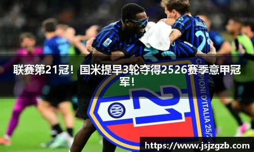 联赛第21冠！国米提早3轮夺得2526赛季意甲冠军！